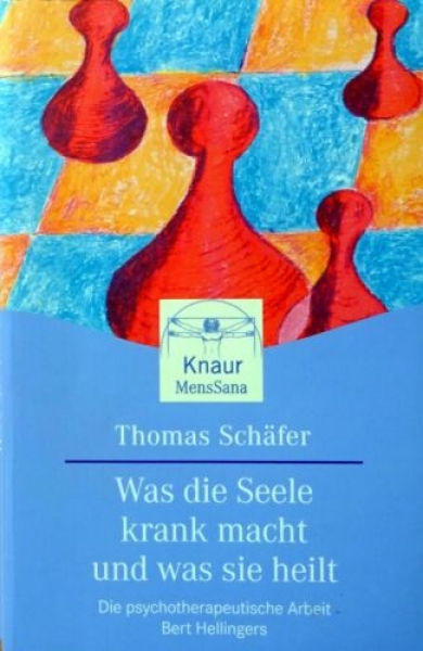 Was die Seele krank macht und was sie heilt - Die psychotherapeutische Arbeit Bert Hellingers von Thomas Schäfer